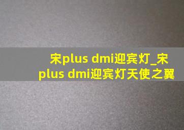 宋plus dmi迎宾灯_宋plus dmi迎宾灯天使之翼